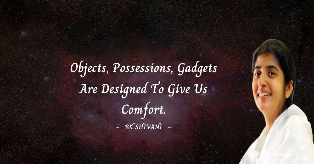 Brahmakumari Shivani  Quotes - Objects, possessions, gadgets are designed to give us comfort.