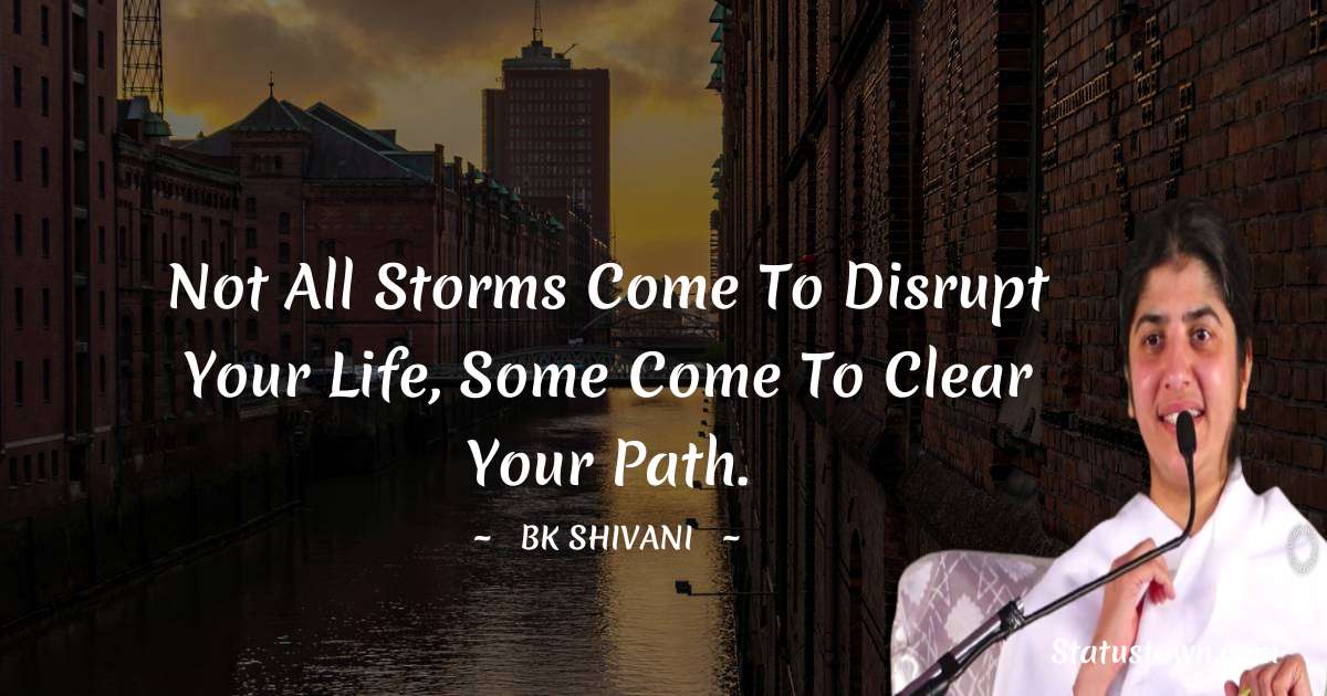 Brahmakumari Shivani  Quotes - Not all storms come to disrupt your life, some come to clear your path.