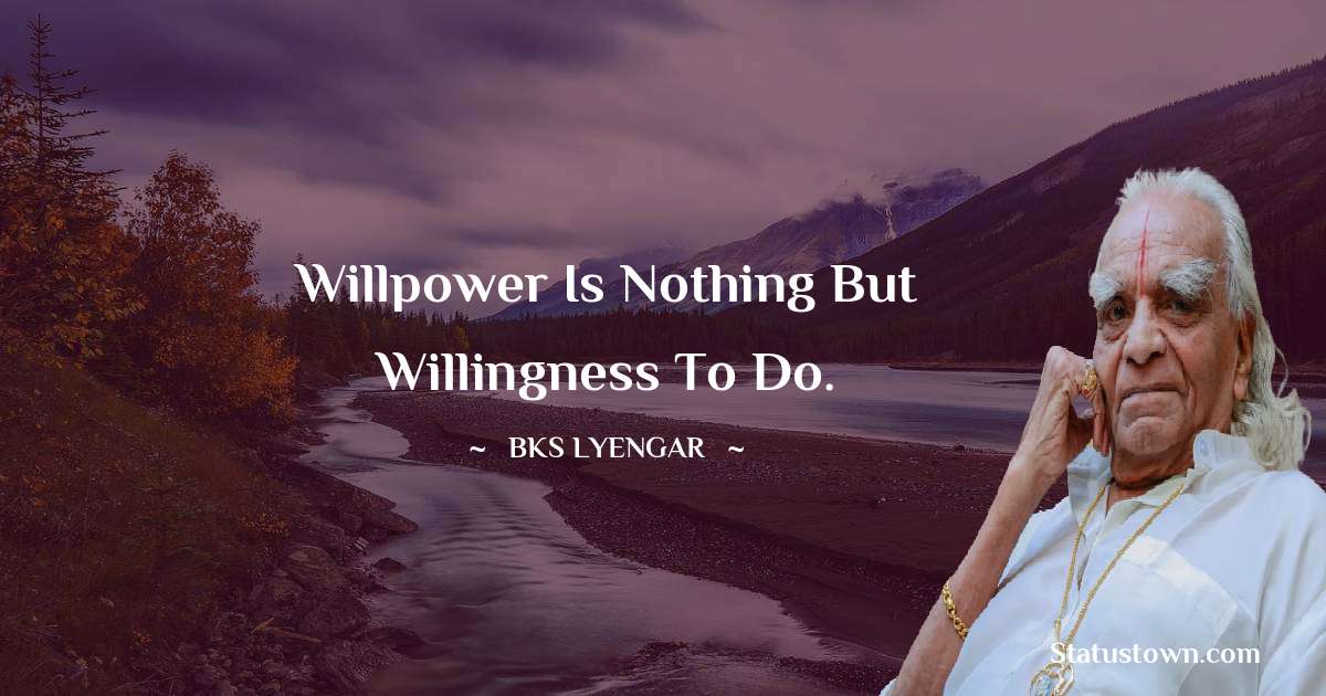 Willpower is nothing but willingness to do. - B.K.S. Iyengar quotes
