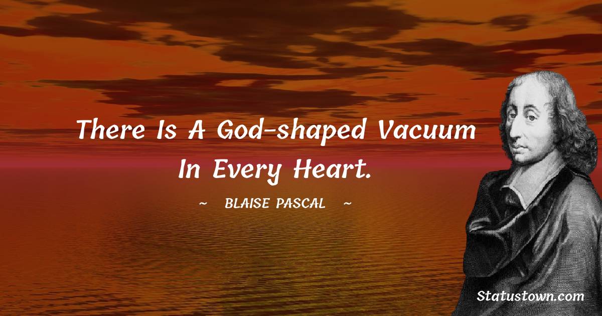 There is a God-shaped vacuum in every heart.