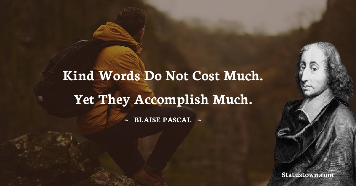  Blaise Pascal Quotes - Kind words do not cost much. Yet they accomplish much.