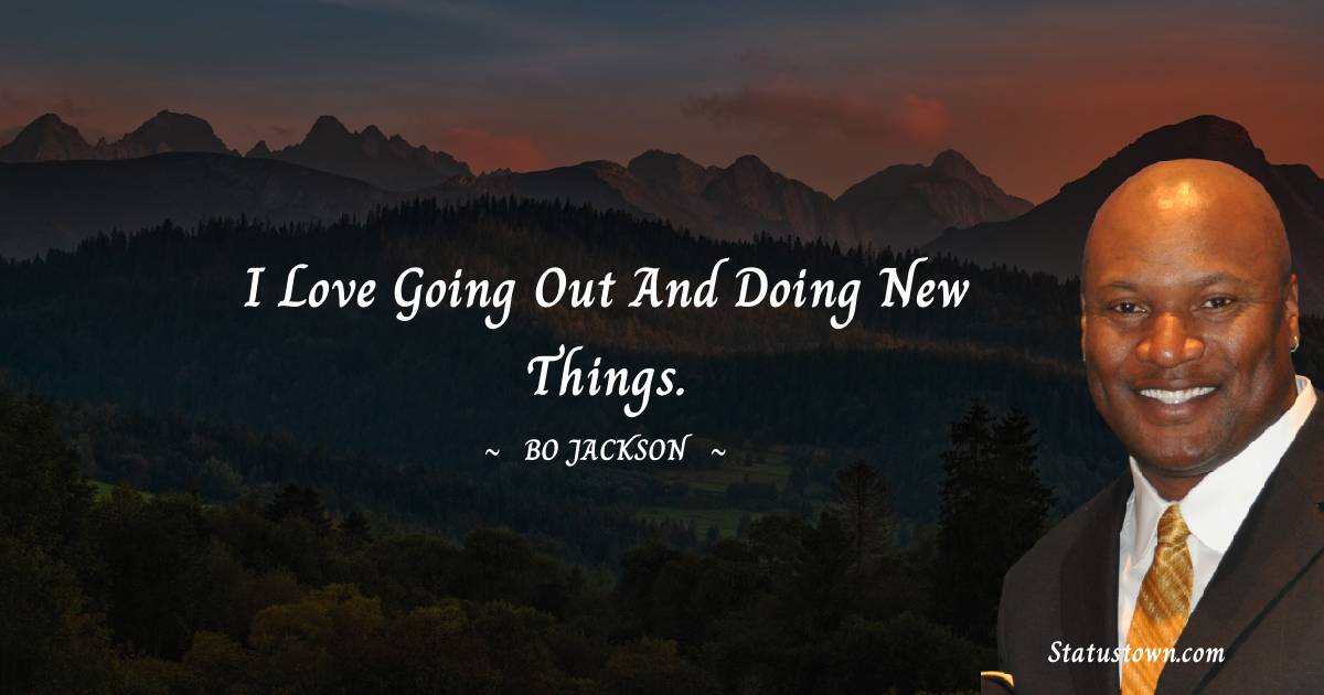 I love going out and doing new things. - Bo Jackson quotes