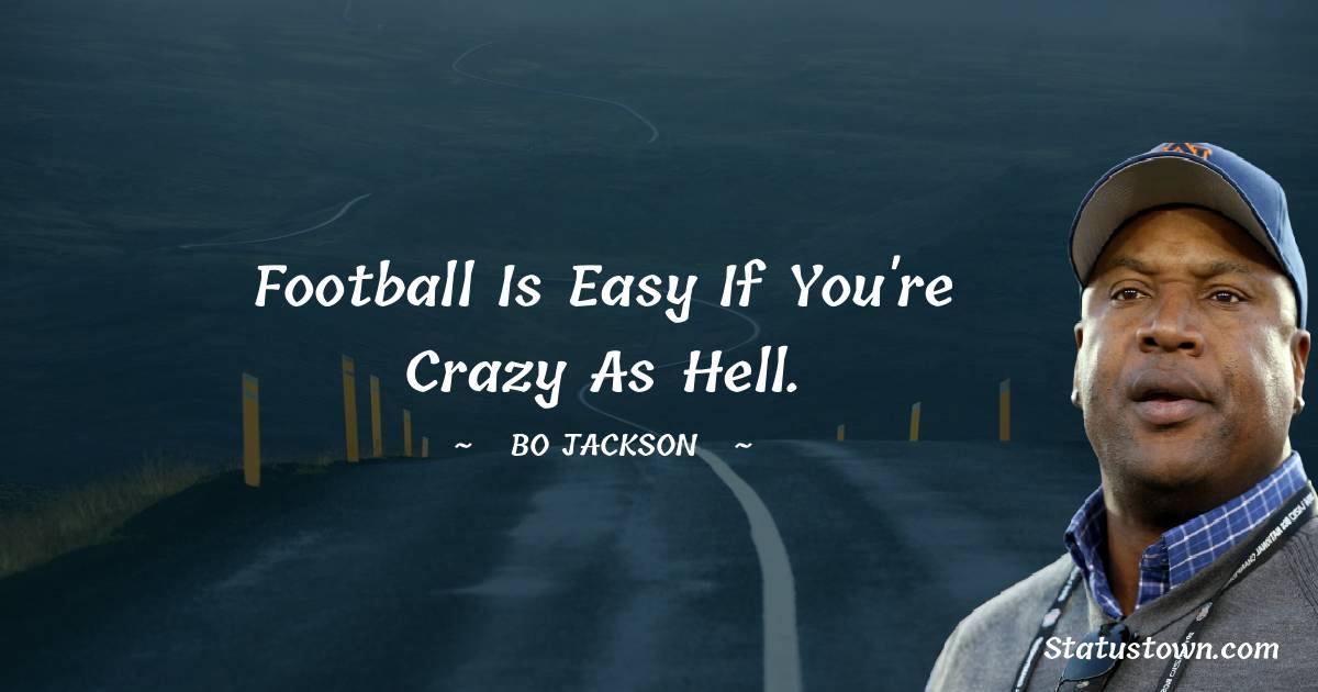 Football is easy if you're crazy as hell. - Bo Jackson quotes
