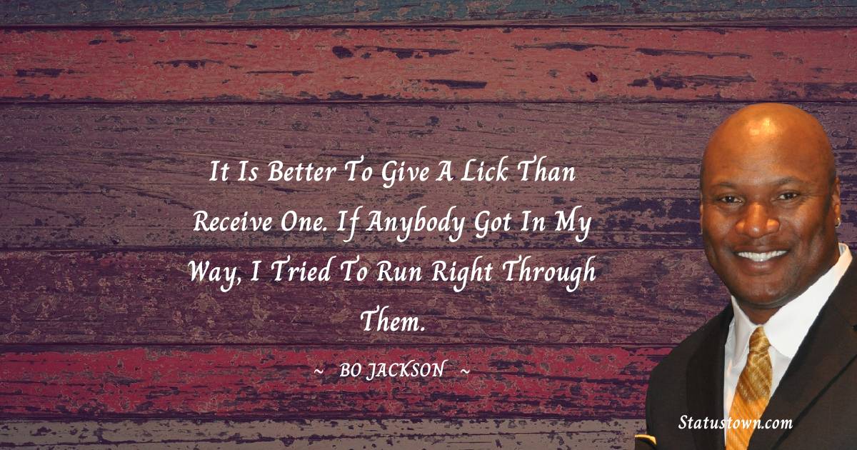 It is better to give a lick than receive one. If anybody got in my way, I tried to run right through them. - Bo Jackson quotes