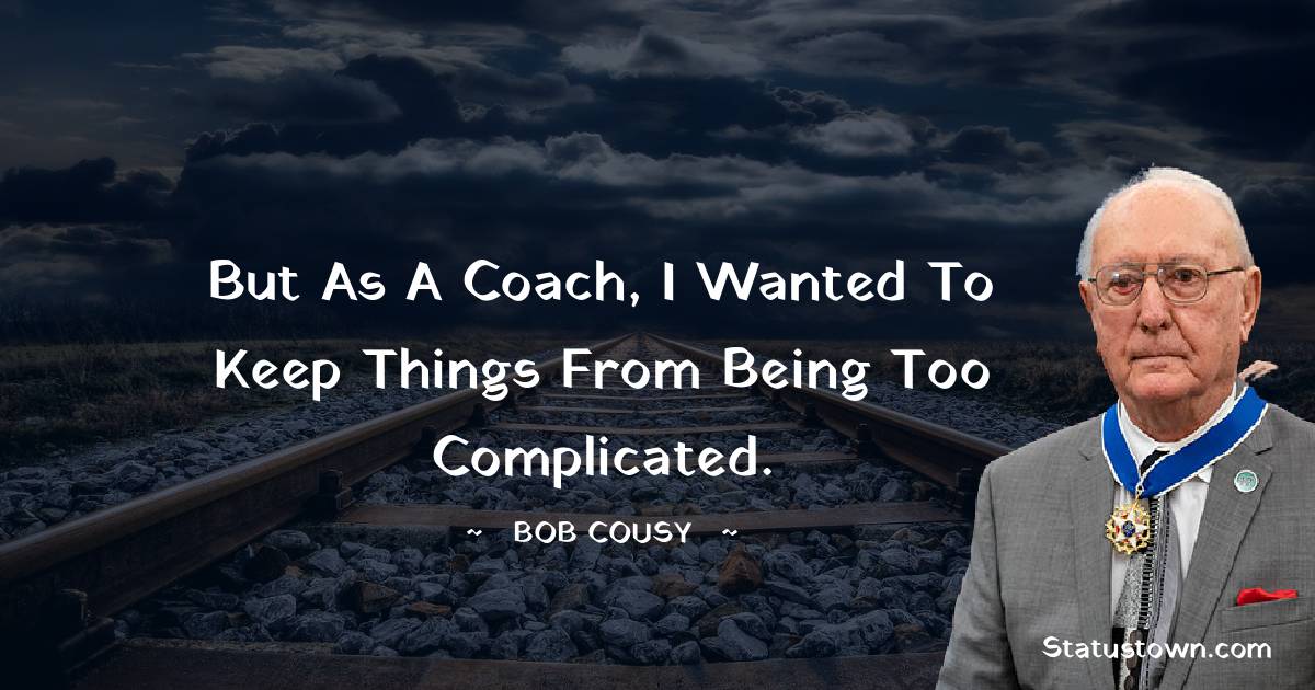 Bob Cousy Quotes - But as a coach, I wanted to keep things from being too complicated.