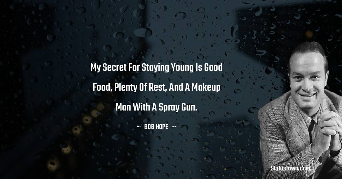 My secret for staying young is good food, plenty of rest, and a makeup man with a spray gun.