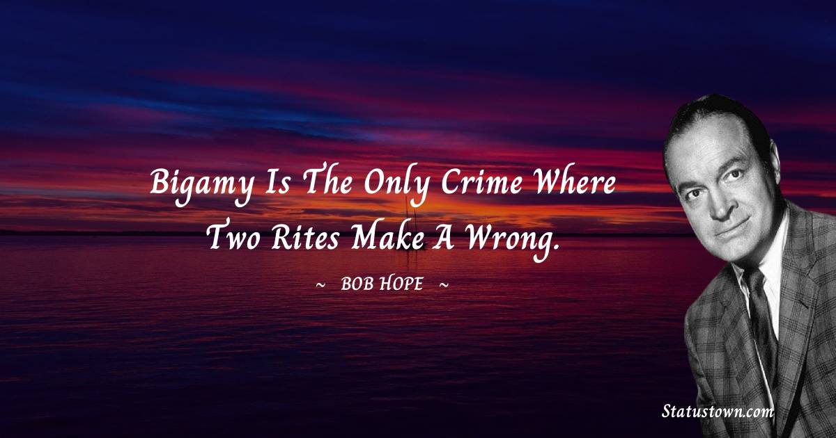 Bigamy is the only crime where two rites make a wrong. - Bob Hope quotes