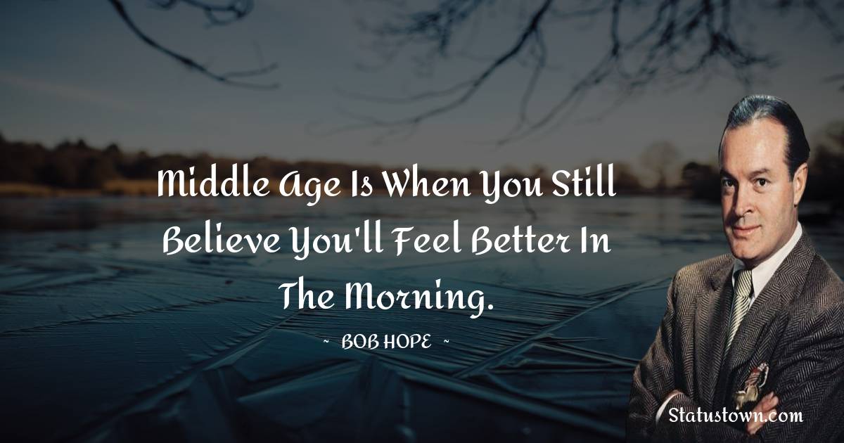 Bob Hope Quotes - Middle age is when you still believe you'll feel better in the morning.