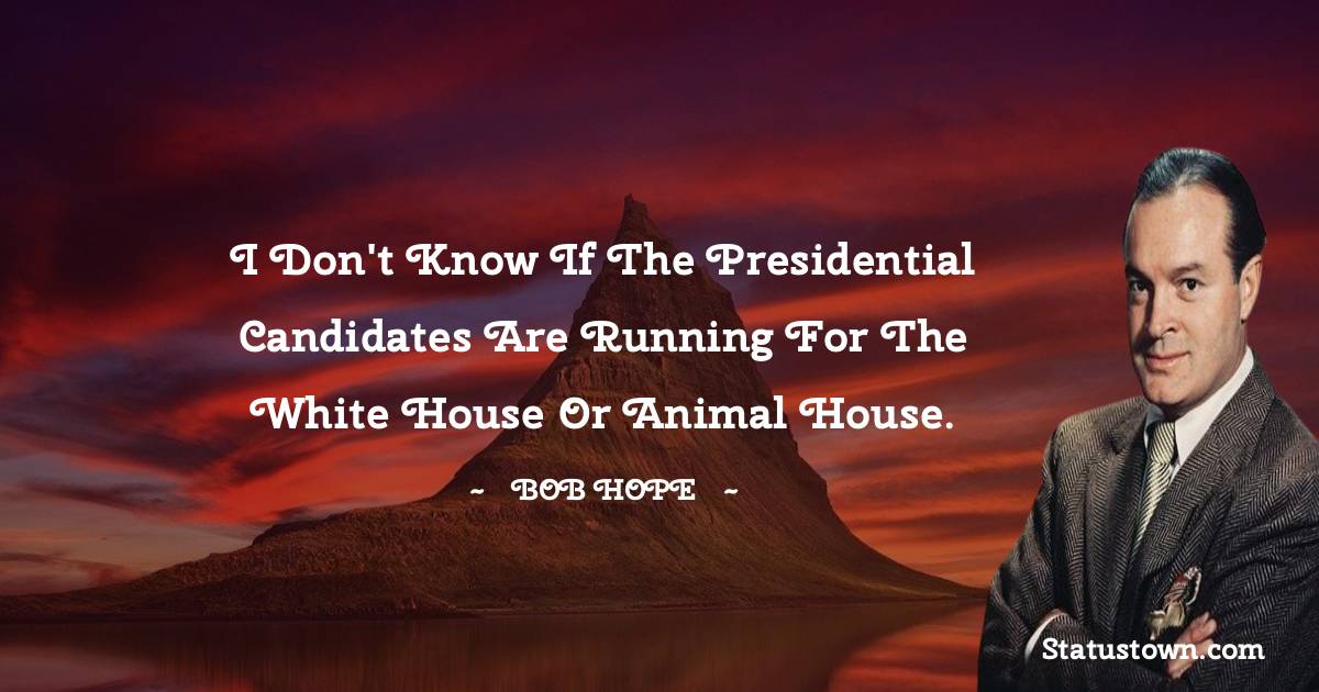 I don't know if the presidential candidates are running for the White House or Animal House. - Bob Hope quotes