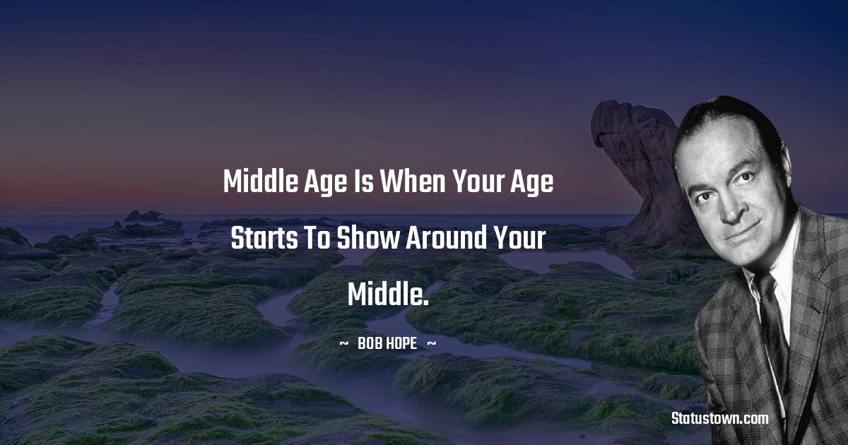 Bob Hope Quotes - Middle age is when your age starts to show around your middle.