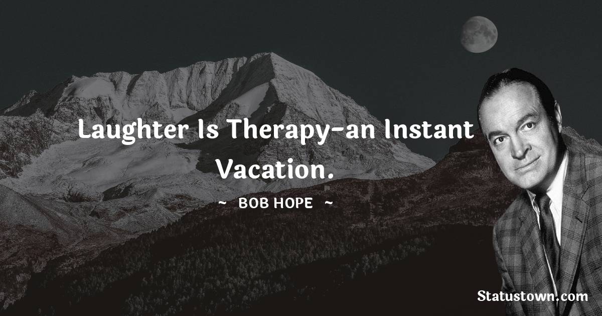 Laughter is therapy-an instant vacation. - Bob Hope quotes