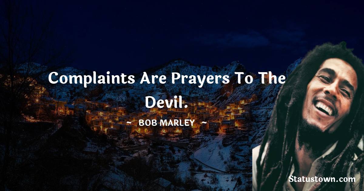 Complaints are prayers to the devil. - Bob Marley quotes