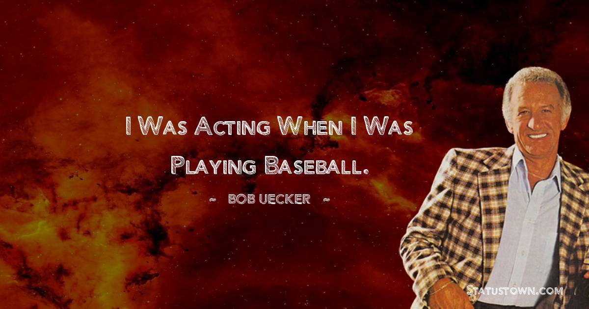 Bob Uecker Quotes - I was acting when I was playing baseball.
