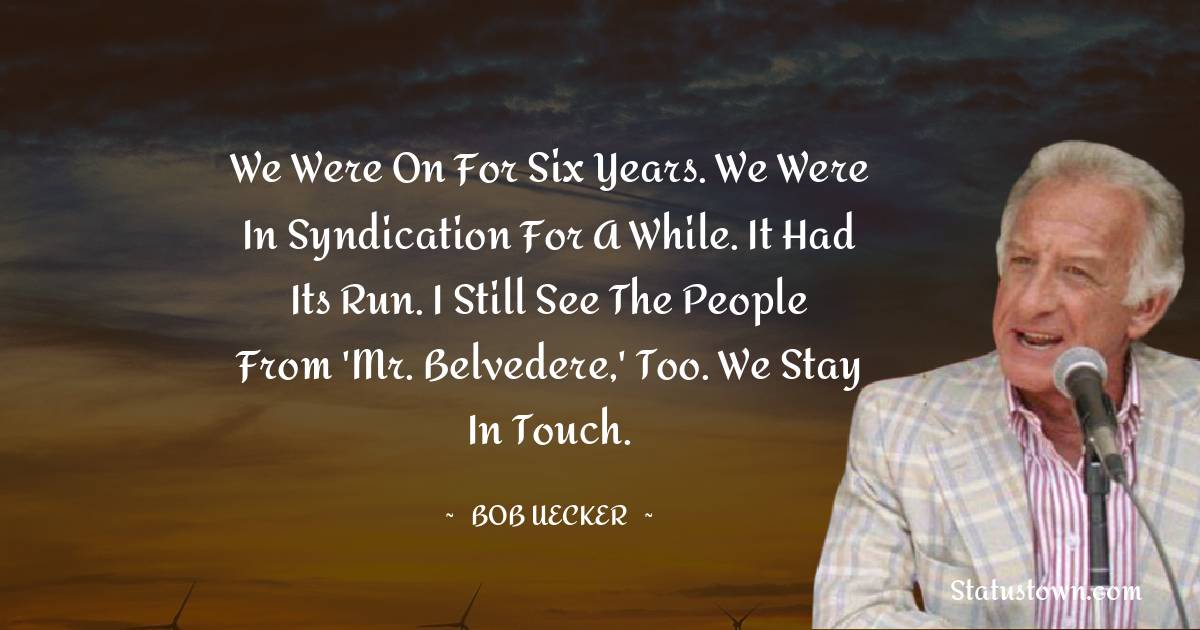 Bob Uecker Quotes - We were on for six years. We were in syndication for a while. It had its run. I still see the people from 'Mr. Belvedere,' too. We stay in touch.