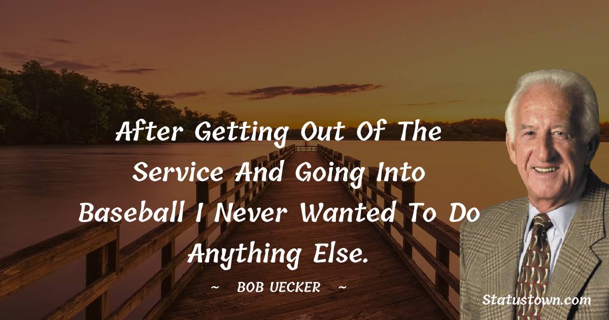Bob Uecker Quotes - After getting out of the service and going into baseball I never wanted to do anything else.