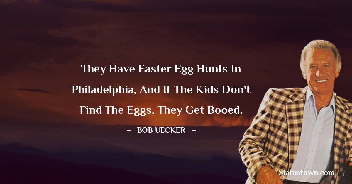 Bob Uecker Quotes - They have Easter egg hunts in Philadelphia, and if the kids don't find the eggs, they get booed.