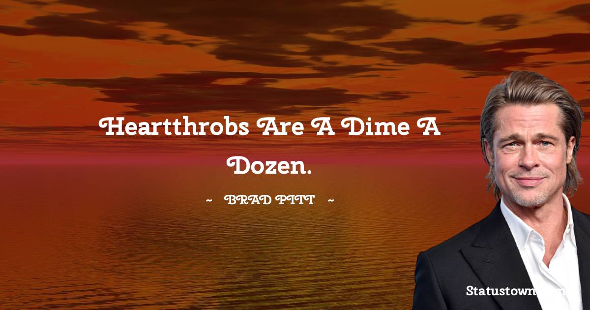 Brad Pitt  Quotes - Heartthrobs are a dime a dozen.