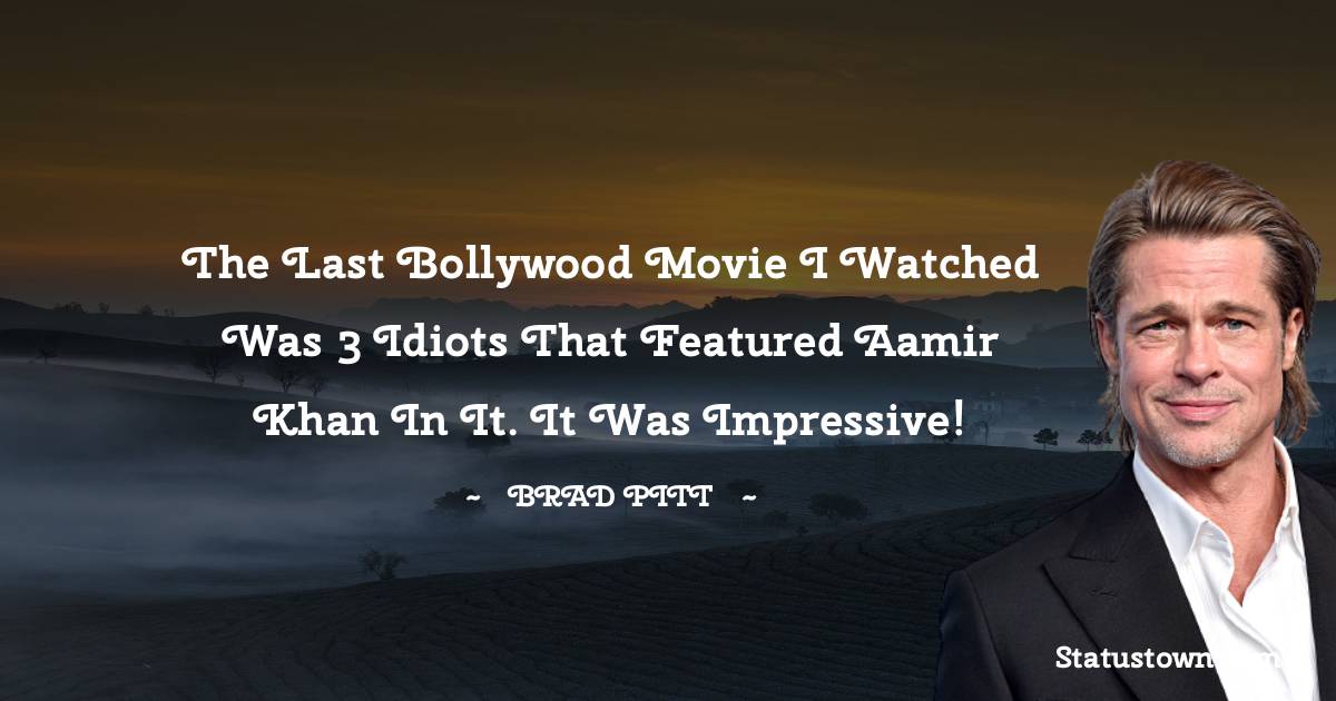 Brad Pitt  Quotes - The last Bollywood movie I watched was 3 Idiots that featured Aamir Khan in it. It was impressive!