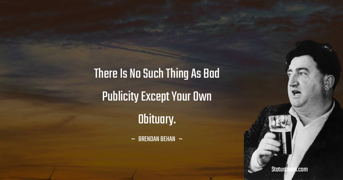 There is no such thing as bad publicity except your own obituary. - Brendan Behan quotes