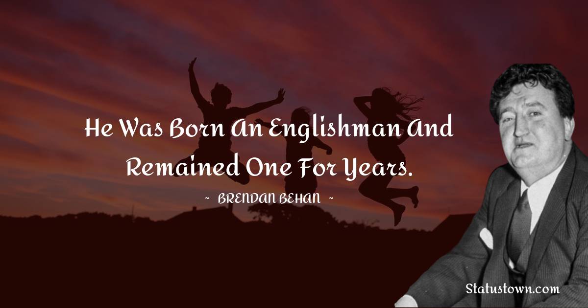 Brendan Behan Quotes - He was born an Englishman and remained one for years.