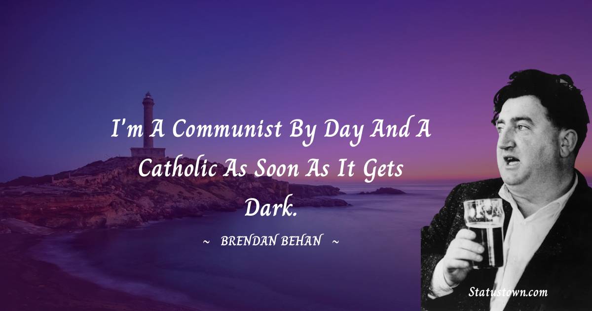 Brendan Behan Quotes - I'm a Communist by day and a Catholic as soon as it gets dark.