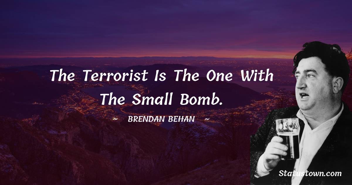 Brendan Behan Quotes - The terrorist is the one with the small bomb.