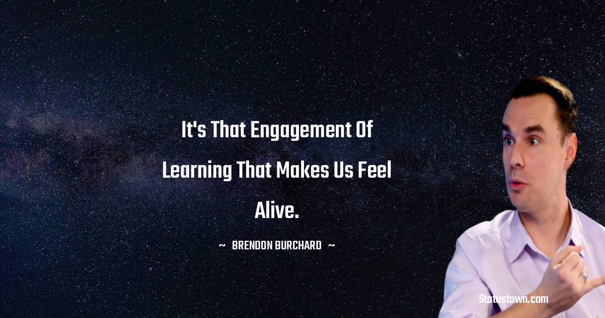 Brendon Burchard Quotes - It's that engagement of learning that makes us feel alive.