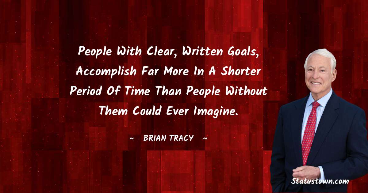 People with clear, written goals, accomplish far more in a shorter period of time than people without them could ever imagine. - Brian Tracy quotes