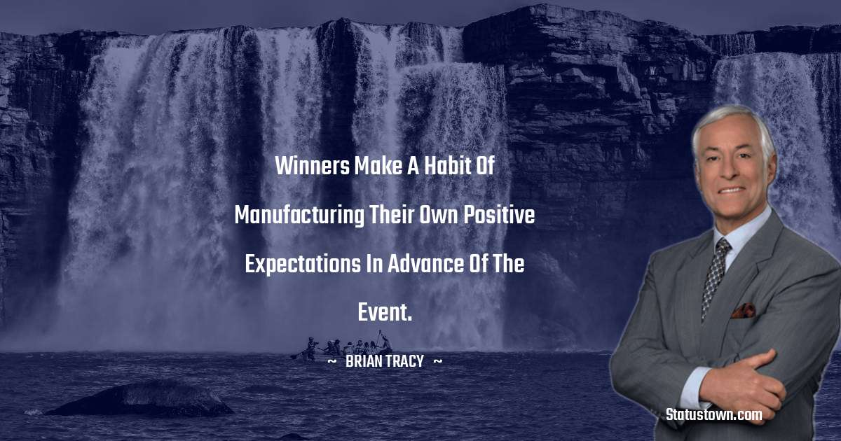 Winners make a habit of manufacturing their own positive expectations in advance of the event. - Brian Tracy quotes