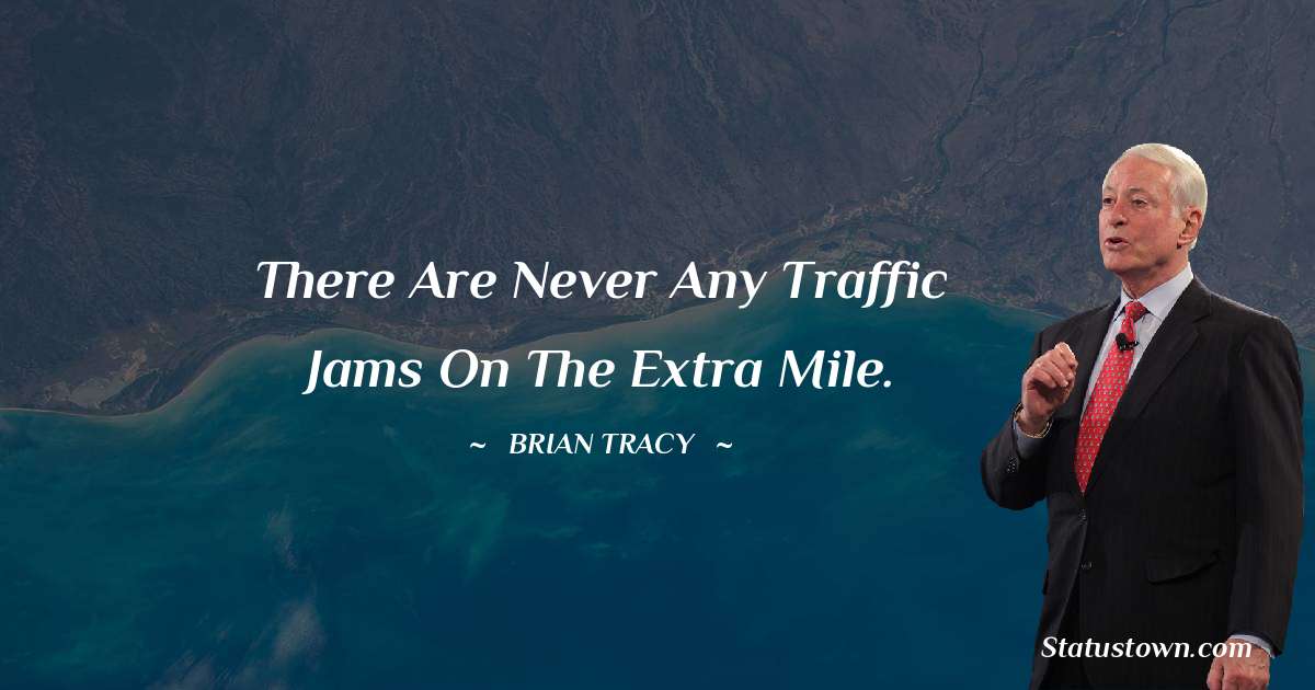 There are never any traffic jams on the extra mile. - Brian Tracy quotes