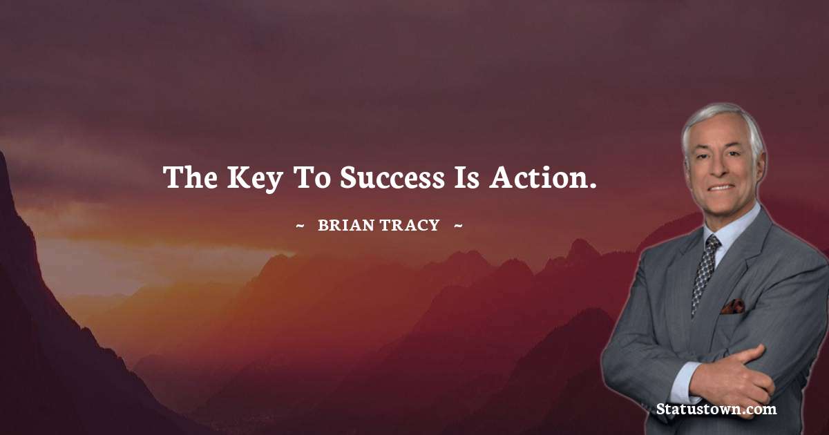 The key to success is action. - Brian Tracy quotes