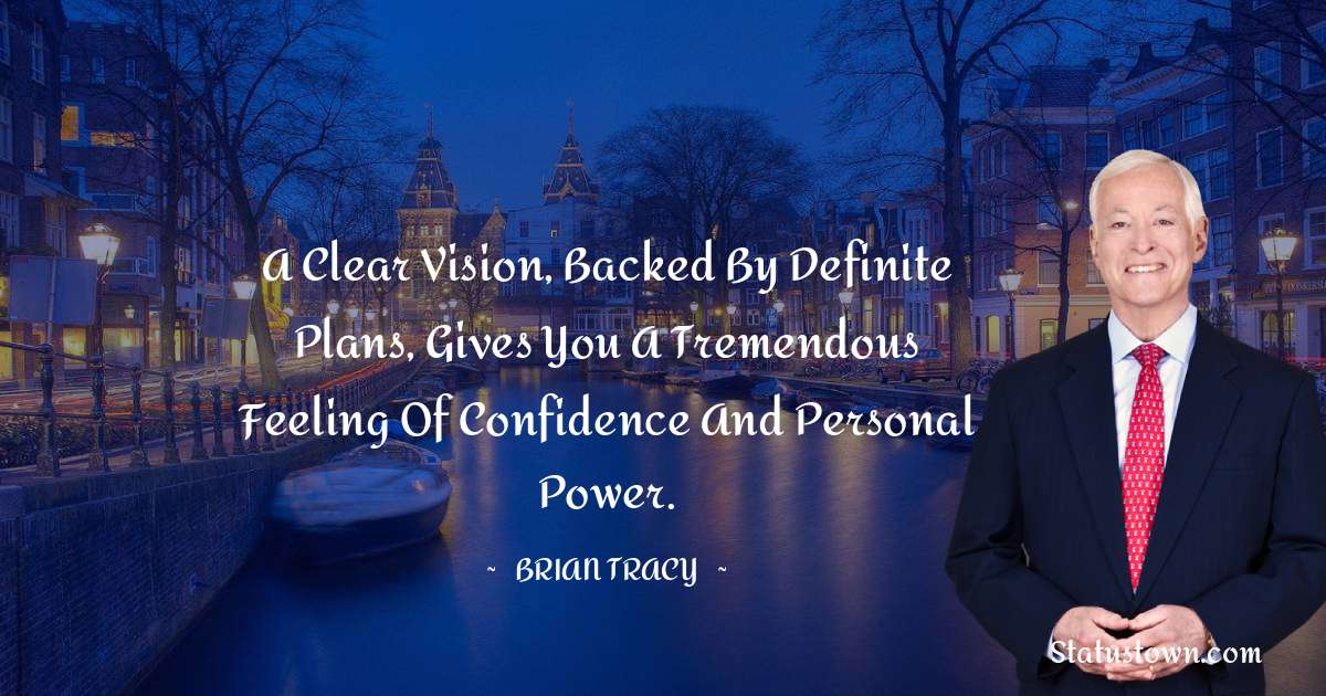 A clear vision, backed by definite plans, gives you a tremendous feeling of confidence and personal power. - Brian Tracy quotes