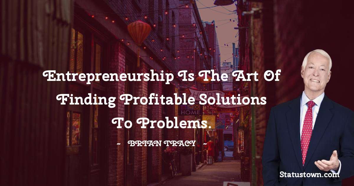 Entrepreneurship is the art of finding profitable solutions to problems. - Brian Tracy quotes