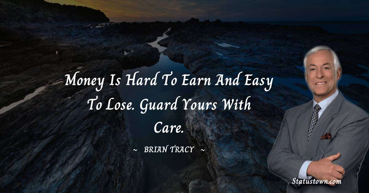 Money is hard to earn and easy to lose. Guard yours with care. - Brian Tracy quotes
