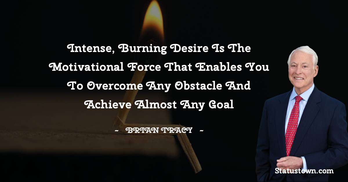 Intense, burning desire is the motivational force that enables you to overcome any obstacle and achieve almost any goal - Brian Tracy quotes