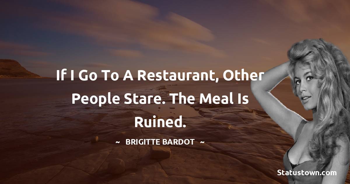 If I go to a restaurant, other people stare. The meal is ruined.