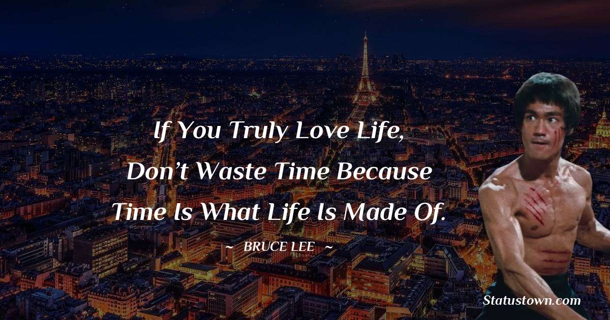 Bruce Lee  Quotes - If you truly love life, don’t waste time because time is what life is made of.
