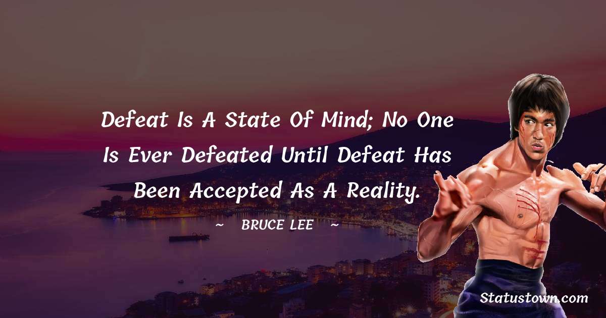 Bruce Lee  Quotes - Defeat is a state of mind; no one is ever defeated until defeat has been accepted as a reality.