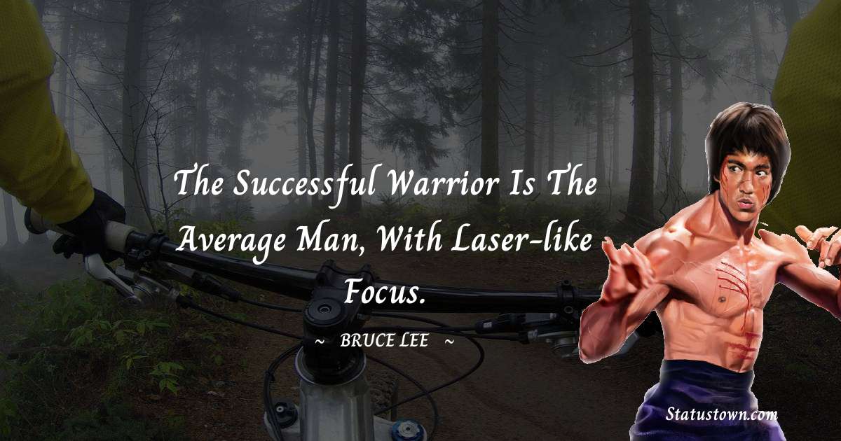 The successful warrior is the average man, with laser-like focus. - Bruce Lee  quotes