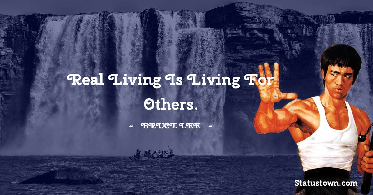 Real living is living for others. - Bruce Lee  quotes