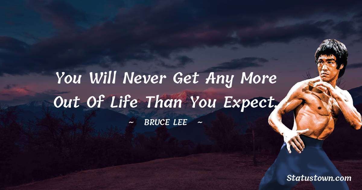 Bruce Lee  Quotes - You will never get any more out of life than you expect.