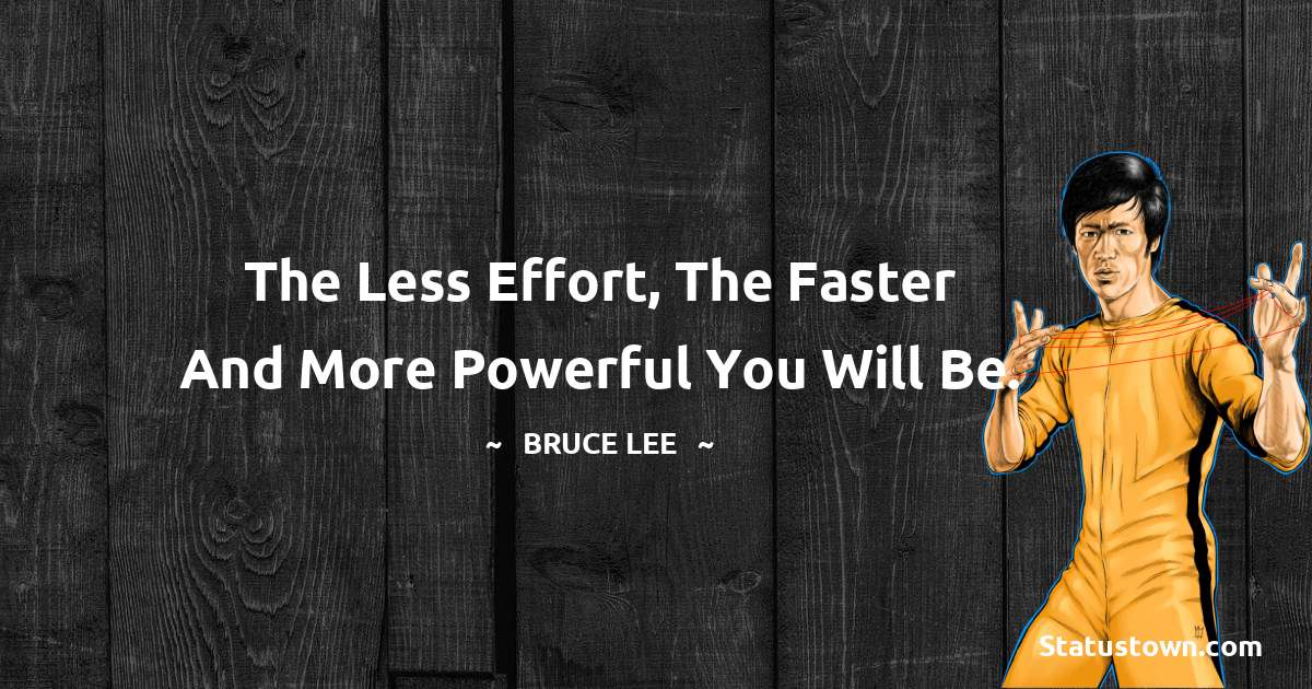 Bruce Lee  Quotes - The less effort, the faster and more powerful you will be.