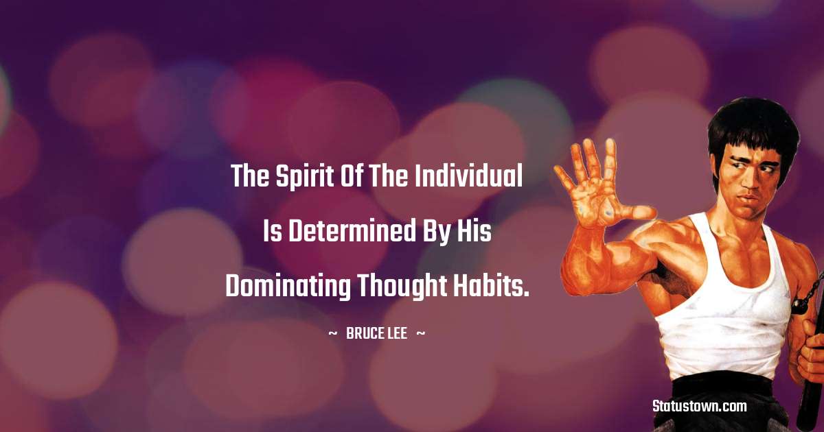 The spirit of the individual is determined by his dominating thought habits. - Bruce Lee  quotes