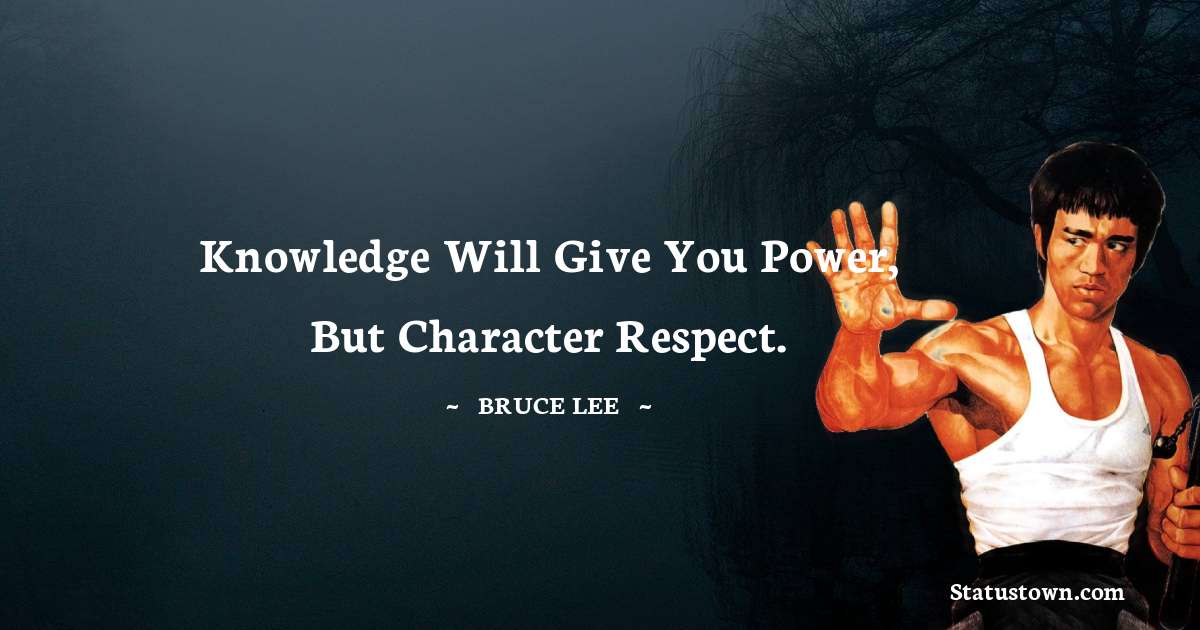 Knowledge will give you power, but character respect. - Bruce Lee  quotes