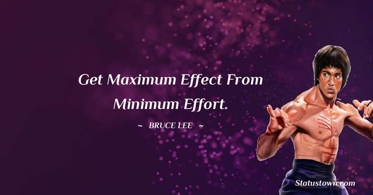 Get maximum effect from minimum effort. - Bruce Lee  quotes