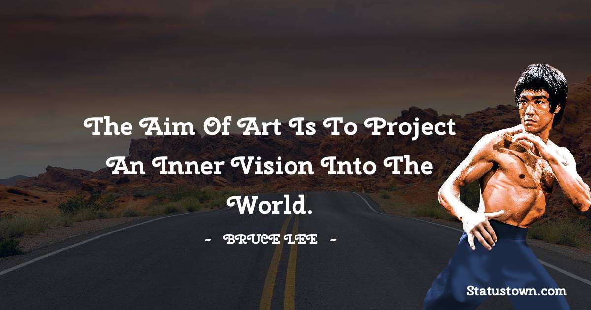 The aim of art is to project an inner vision into the world. - Bruce Lee  quotes