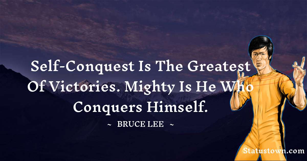 Self-Conquest is the greatest of victories. Mighty is he who conquers himself. - Bruce Lee  quotes