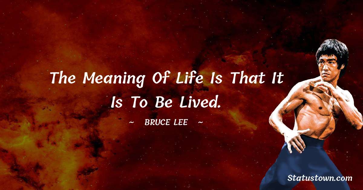 The meaning of life is that it is to be lived. - Bruce Lee  quotes