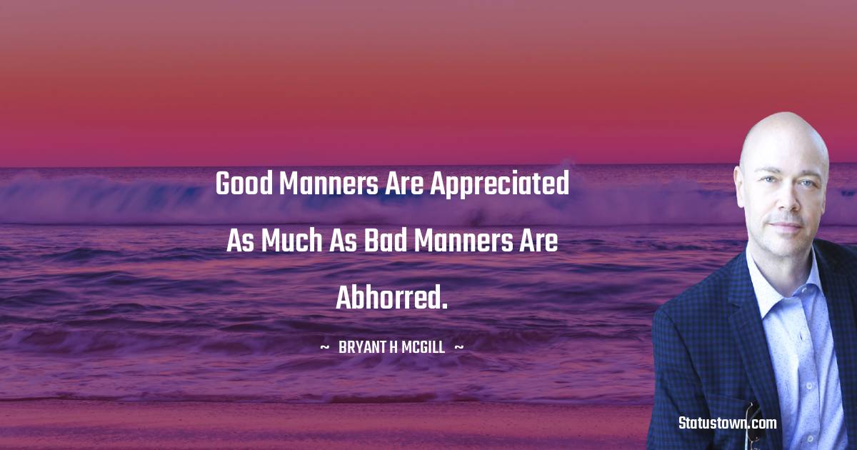 Bryant H. McGill Quotes - Good manners are appreciated as much as bad manners are abhorred.