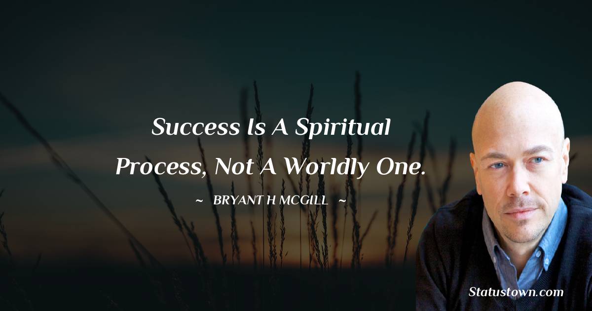 Success is a spiritual process, not a worldly one. - Bryant H. McGill quotes